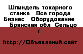 Шпиндель токарного станка - Все города Бизнес » Оборудование   . Брянская обл.,Сельцо г.